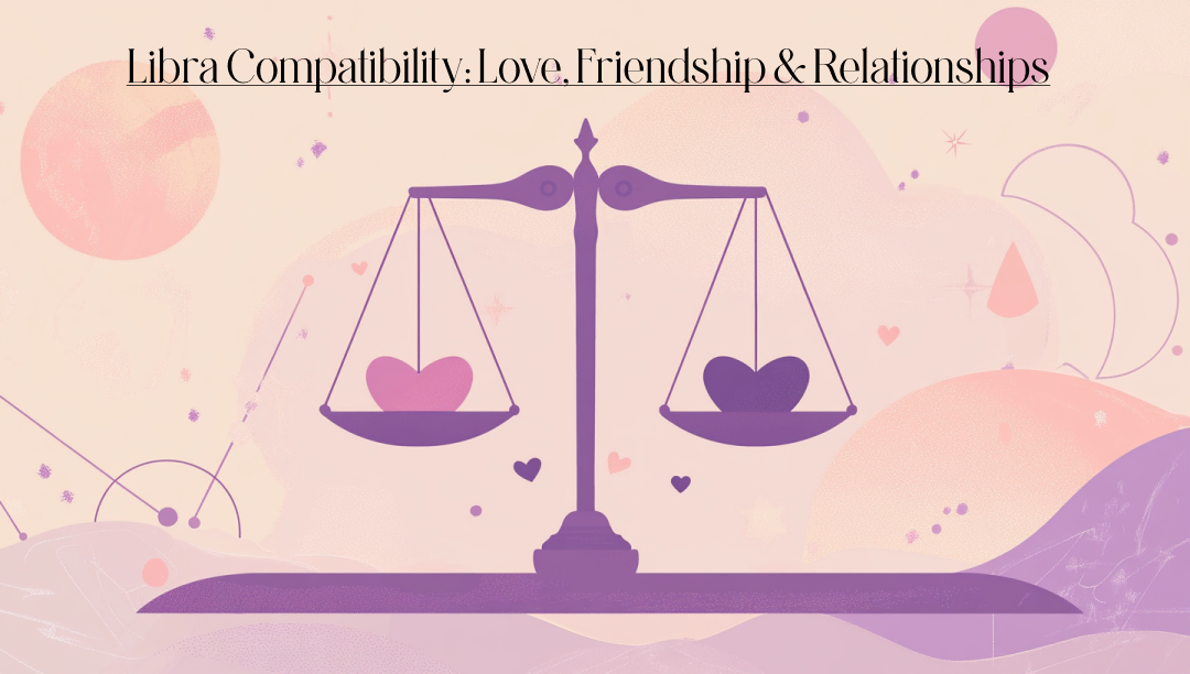 Libra Compatibility: Love, Friendship, Relationships